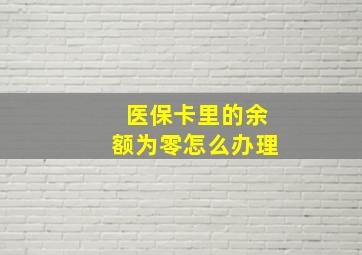 医保卡里的余额为零怎么办理