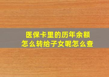 医保卡里的历年余额怎么转给子女呢怎么查