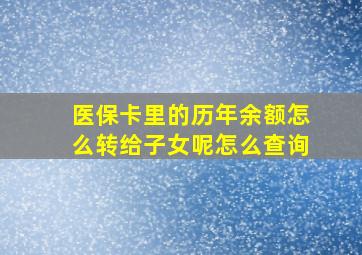 医保卡里的历年余额怎么转给子女呢怎么查询