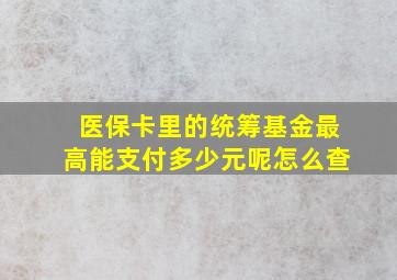 医保卡里的统筹基金最高能支付多少元呢怎么查