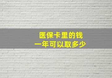 医保卡里的钱一年可以取多少