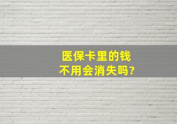 医保卡里的钱不用会消失吗?