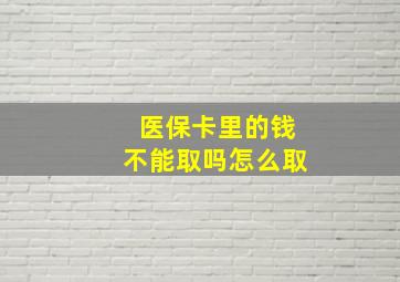 医保卡里的钱不能取吗怎么取