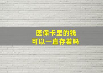 医保卡里的钱可以一直存着吗