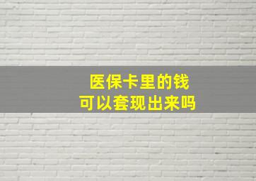 医保卡里的钱可以套现出来吗