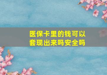 医保卡里的钱可以套现出来吗安全吗