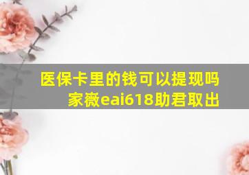 医保卡里的钱可以提现吗家嶶eai618助君取出