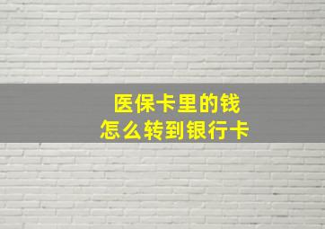 医保卡里的钱怎么转到银行卡