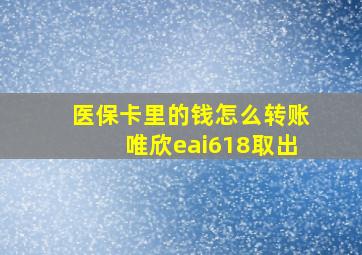 医保卡里的钱怎么转账唯欣eai618取出