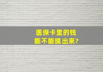 医保卡里的钱能不能提出来?