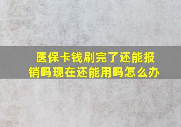 医保卡钱刷完了还能报销吗现在还能用吗怎么办