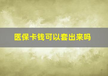 医保卡钱可以套出来吗