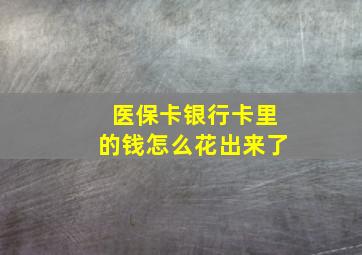 医保卡银行卡里的钱怎么花出来了