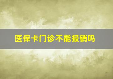 医保卡门诊不能报销吗