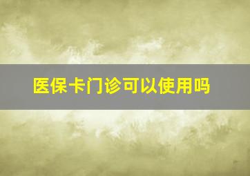 医保卡门诊可以使用吗