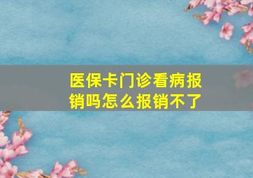 医保卡门诊看病报销吗怎么报销不了