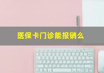 医保卡门诊能报销么