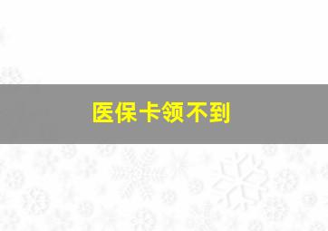 医保卡领不到