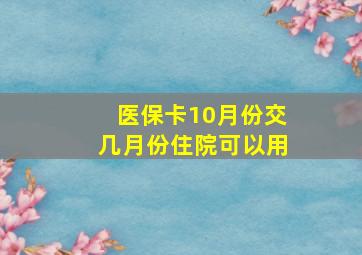 医保卡10月份交几月份住院可以用