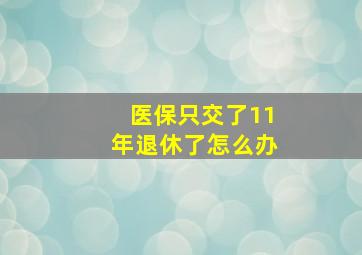 医保只交了11年退休了怎么办