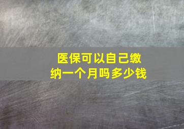 医保可以自己缴纳一个月吗多少钱