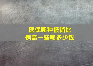 医保哪种报销比例高一些呢多少钱