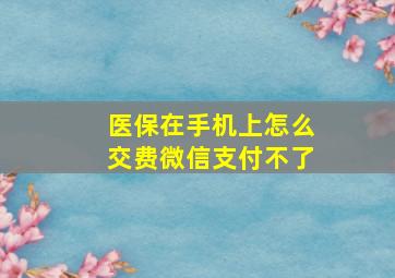 医保在手机上怎么交费微信支付不了