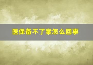 医保备不了案怎么回事