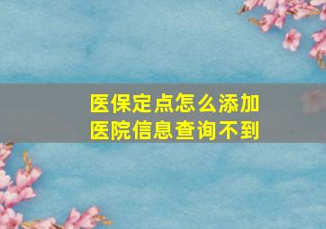 医保定点怎么添加医院信息查询不到