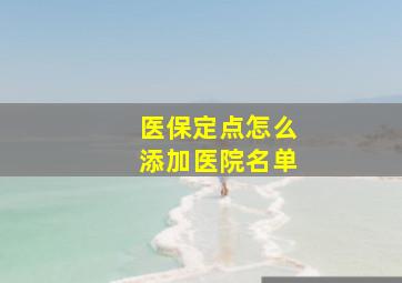 医保定点怎么添加医院名单