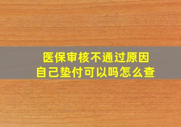 医保审核不通过原因自己垫付可以吗怎么查