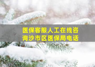 医保客服人工在线咨询沙市区医保局电话