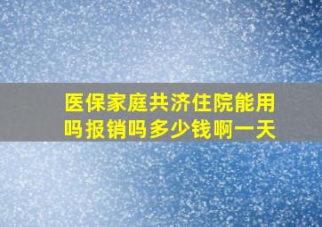 医保家庭共济住院能用吗报销吗多少钱啊一天