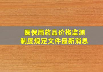 医保局药品价格监测制度规定文件最新消息