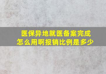 医保异地就医备案完成怎么用啊报销比例是多少