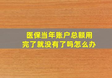 医保当年账户总额用完了就没有了吗怎么办