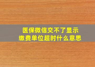 医保微信交不了显示缴费单位超时什么意思