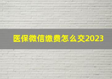 医保微信缴费怎么交2023