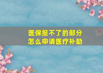 医保报不了的部分怎么申请医疗补助