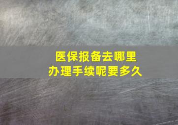 医保报备去哪里办理手续呢要多久