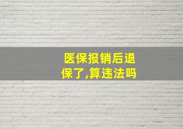 医保报销后退保了,算违法吗