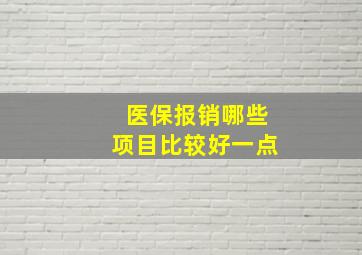 医保报销哪些项目比较好一点