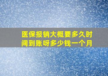 医保报销大概要多久时间到账呀多少钱一个月