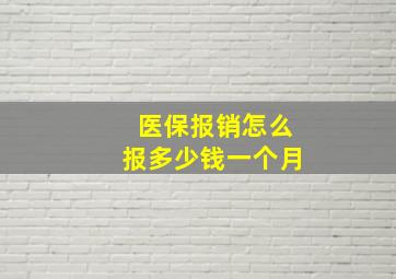 医保报销怎么报多少钱一个月