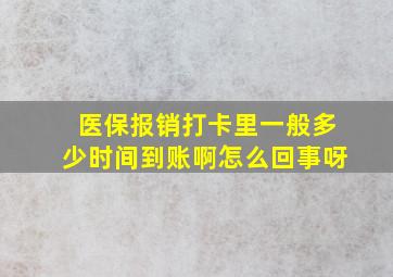 医保报销打卡里一般多少时间到账啊怎么回事呀