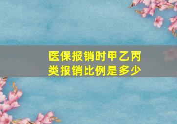 医保报销时甲乙丙类报销比例是多少