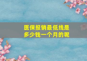 医保报销最低线是多少钱一个月的呢