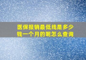 医保报销最低线是多少钱一个月的呢怎么查询