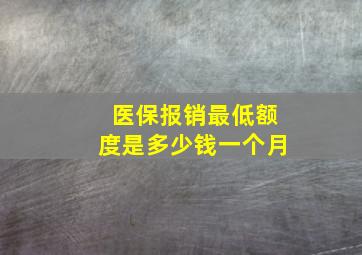 医保报销最低额度是多少钱一个月