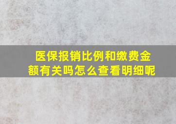 医保报销比例和缴费金额有关吗怎么查看明细呢